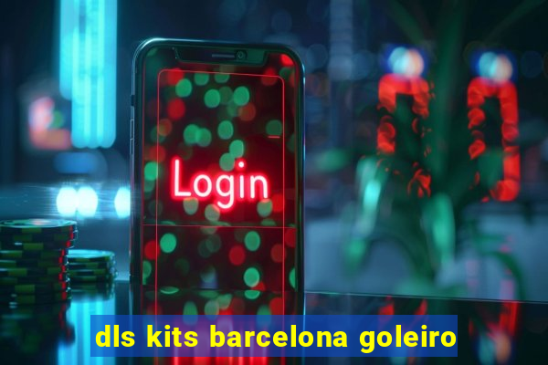 dls kits barcelona goleiro